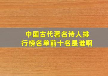 中国古代著名诗人排行榜名单前十名是谁啊