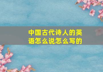 中国古代诗人的英语怎么说怎么写的