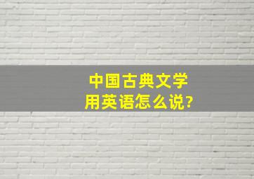 中国古典文学用英语怎么说?