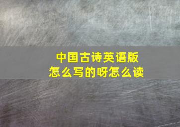 中国古诗英语版怎么写的呀怎么读