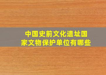 中国史前文化遗址国家文物保护单位有哪些