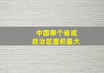 中国哪个省或自治区面积最大