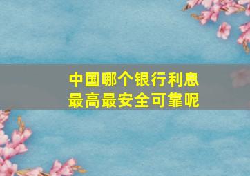 中国哪个银行利息最高最安全可靠呢