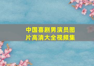 中国喜剧男演员图片高清大全视频集