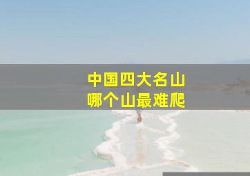 中国四大名山哪个山最难爬