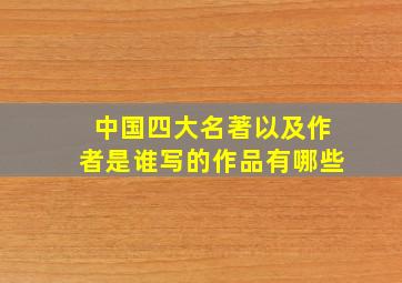 中国四大名著以及作者是谁写的作品有哪些