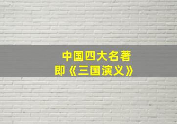 中国四大名著即《三国演义》