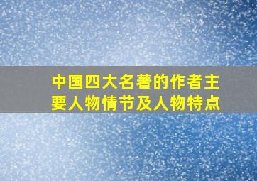 中国四大名著的作者主要人物情节及人物特点