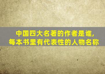 中国四大名著的作者是谁,每本书里有代表性的人物名称