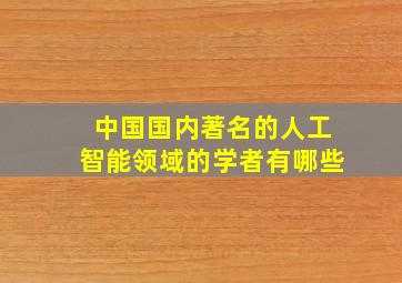 中国国内著名的人工智能领域的学者有哪些