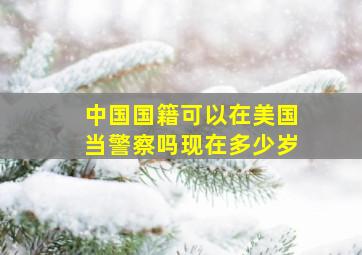 中国国籍可以在美国当警察吗现在多少岁