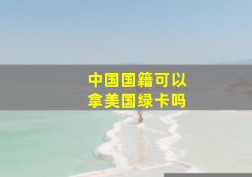 中国国籍可以拿美国绿卡吗