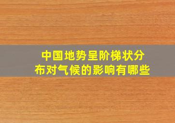 中国地势呈阶梯状分布对气候的影响有哪些