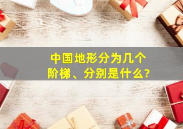 中国地形分为几个阶梯、分别是什么?