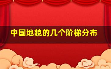 中国地貌的几个阶梯分布