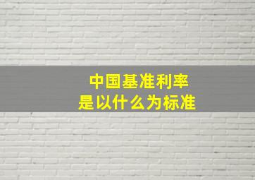 中国基准利率是以什么为标准