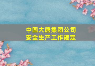 中国大唐集团公司安全生产工作规定