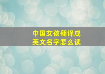 中国女孩翻译成英文名字怎么读