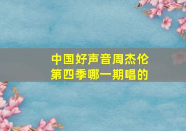 中国好声音周杰伦第四季哪一期唱的