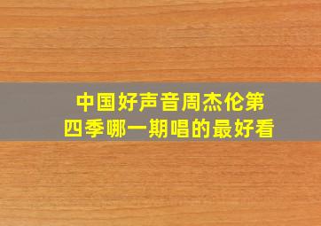 中国好声音周杰伦第四季哪一期唱的最好看