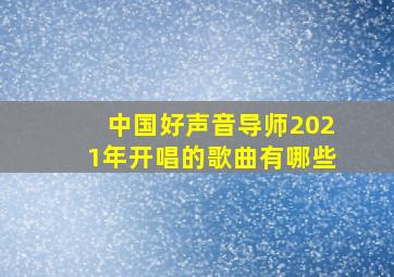 中国好声音导师2021年开唱的歌曲有哪些