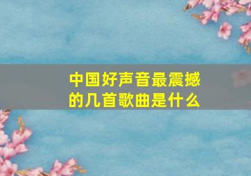 中国好声音最震撼的几首歌曲是什么