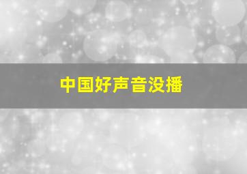 中国好声音没播