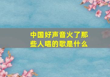 中国好声音火了那些人唱的歌是什么