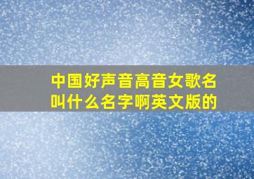 中国好声音高音女歌名叫什么名字啊英文版的