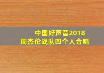 中国好声音2018周杰伦战队四个人合唱