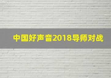 中国好声音2018导师对战