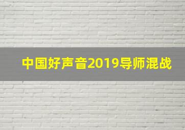 中国好声音2019导师混战