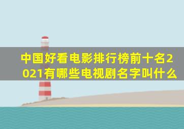 中国好看电影排行榜前十名2021有哪些电视剧名字叫什么