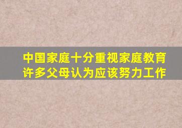 中国家庭十分重视家庭教育许多父母认为应该努力工作