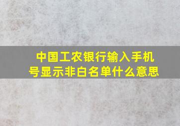 中国工农银行输入手机号显示非白名单什么意思