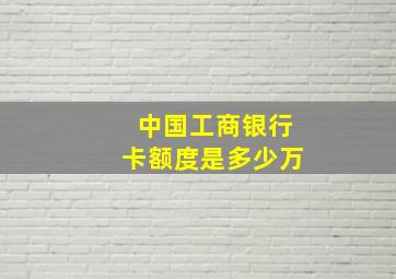 中国工商银行卡额度是多少万