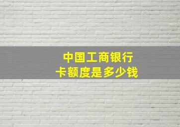 中国工商银行卡额度是多少钱