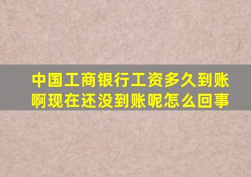 中国工商银行工资多久到账啊现在还没到账呢怎么回事