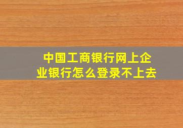 中国工商银行网上企业银行怎么登录不上去