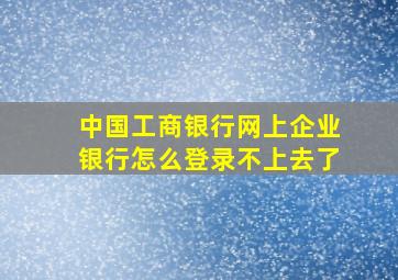 中国工商银行网上企业银行怎么登录不上去了