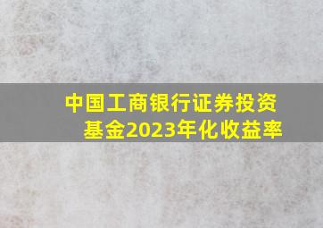 中国工商银行证券投资基金2023年化收益率