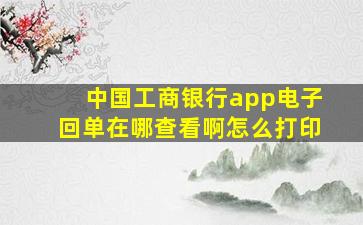 中国工商银行app电子回单在哪查看啊怎么打印