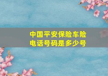 中国平安保险车险电话号码是多少号