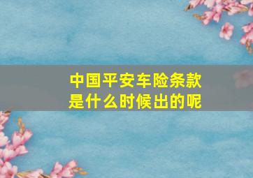 中国平安车险条款是什么时候出的呢