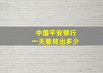 中国平安银行一天能转出多少