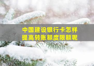 中国建设银行卡怎样提高转账额度限额呢