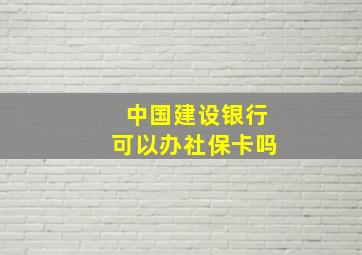 中国建设银行可以办社保卡吗