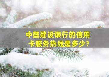 中国建设银行的信用卡服务热线是多少?