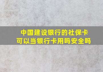 中国建设银行的社保卡可以当银行卡用吗安全吗