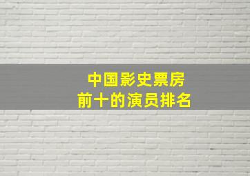 中国影史票房前十的演员排名